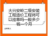 大兴安岭二级安装工程造价工程师可以挂靠吗一般多少钱一个月