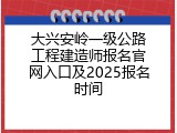 大兴安岭一级公路工程建造师报名官网入口及2025报名时间