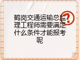 鹤岗交通运输总监理工程师需要满足什么条件才能报考呢