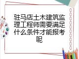 驻马店土木建筑监理工程师需要满足什么条件才能报考呢