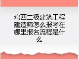 鸡西二级建筑工程建造师怎么报考在哪里报名流程是什么