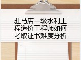 驻马店一级水利工程造价工程师如何考取证书难度分析