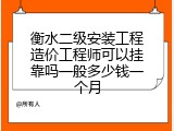 衡水二级安装工程造价工程师可以挂靠吗一般多少钱一个月