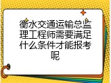 衡水交通运输总监理工程师需要满足什么条件才能报考呢