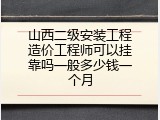 山西二级安装工程造价工程师可以挂靠吗一般多少钱一个月