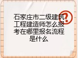石家庄市二级建筑工程建造师怎么报考在哪里报名流程是什么