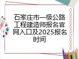 石家庄市一级公路工程建造师报名官网入口及2025报名时间