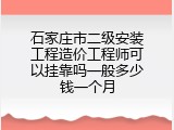 石家庄市二级安装工程造价工程师可以挂靠吗一般多少钱一个月