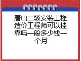 唐山二级安装工程造价工程师可以挂靠吗一般多少钱一个月