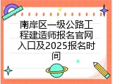 南岸区一级公路工程建造师报名官网入口及2025报名时间