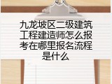 九龙坡区二级建筑工程建造师怎么报考在哪里报名流程是什么