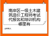 南岸区一级土木建筑造价工程师考试代报名和培训机构哪里有