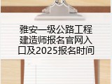 雅安一级公路工程建造师报名官网入口及2025报名时间