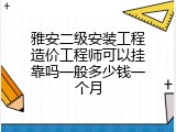雅安二级安装工程造价工程师可以挂靠吗一般多少钱一个月