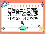 黄浦区土木建筑监理工程师需要满足什么条件才能报考呢