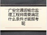 广安交通运输总监理工程师需要满足什么条件才能报考呢