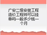 广安二级安装工程造价工程师可以挂靠吗一般多少钱一个月