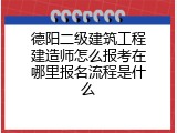 德阳二级建筑工程建造师怎么报考在哪里报名流程是什么