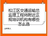 松江区交通运输总监理工程师附近正规培训机构有哪些怎么选