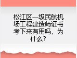 松江区一级民航机场工程建造师证书考下来有用吗，为什么？