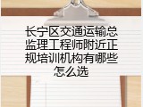 长宁区交通运输总监理工程师附近正规培训机构有哪些怎么选