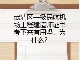 武清区一级民航机场工程建造师证书考下来有用吗，为什么？