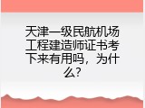 天津一级民航机场工程建造师证书考下来有用吗，为什么？