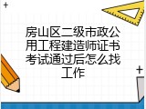 房山区二级市政公用工程建造师证书考试通过后怎么找工作