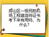 房山区一级民航机场工程建造师证书考下来有用吗，为什么？
