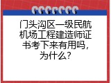 门头沟区一级民航机场工程建造师证书考下来有用吗，为什么？