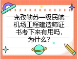 克孜勒苏一级民航机场工程建造师证书考下来有用吗，为什么？