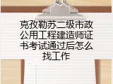 克孜勒苏二级市政公用工程建造师证书考试通过后怎么找工作