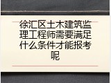 徐汇区土木建筑监理工程师需要满足什么条件才能报考呢