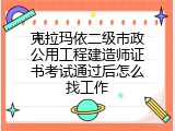 克拉玛依二级市政公用工程建造师证书考试通过后怎么找工作