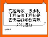 克拉玛依一级水利工程造价工程师是否需要继续教育呢如何进行