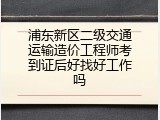 浦东新区二级交通运输造价工程师考到证后好找好工作吗