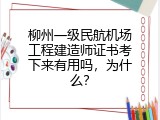 柳州一级民航机场工程建造师证书考下来有用吗，为什么？