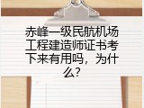 赤峰一级民航机场工程建造师证书考下来有用吗，为什么？