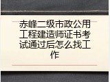 赤峰二级市政公用工程建造师证书考试通过后怎么找工作