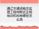 通辽交通运输总监理工程师附近正规培训机构有哪些怎么选