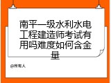 南平一级水利水电工程建造师考试有用吗难度如何含金量