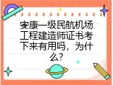 安康一级民航机场工程建造师证书考下来有用吗，为什么？