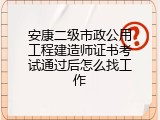 安康二级市政公用工程建造师证书考试通过后怎么找工作