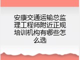 安康交通运输总监理工程师附近正规培训机构有哪些怎么选