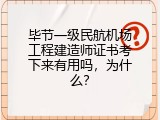 毕节一级民航机场工程建造师证书考下来有用吗，为什么？