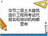 毕节二级土木建筑造价工程师考试代报名和培训机构哪里有