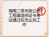 海南二级市政公用工程建造师证书考试通过后怎么找工作