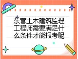 东营土木建筑监理工程师需要满足什么条件才能报考呢
