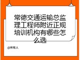 常德交通运输总监理工程师附近正规培训机构有哪些怎么选