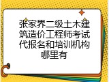 张家界二级土木建筑造价工程师考试代报名和培训机构哪里有